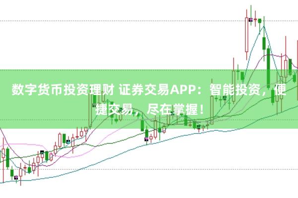 数字货币投资理财 证券交易APP：智能投资，便捷交易，尽在掌握！