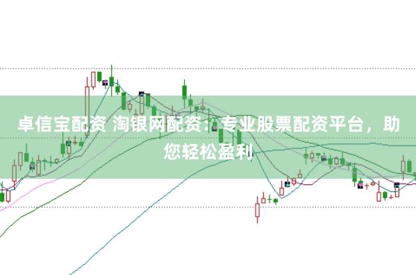 卓信宝配资 淘银网配资：专业股票配资平台，助您轻松盈利
