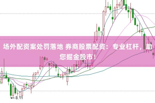 场外配资案处罚落地 券商股票配资：专业杠杆，助您掘金股市！