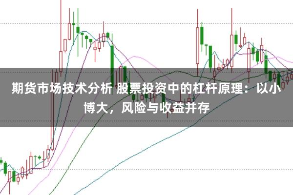 期货市场技术分析 股票投资中的杠杆原理：以小博大，风险与收益并存