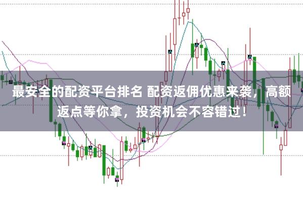 最安全的配资平台排名 配资返佣优惠来袭，高额返点等你拿，投资机会不容错过！