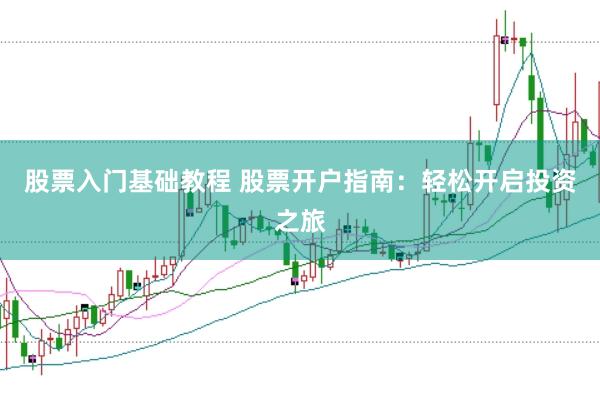 股票入门基础教程 股票开户指南：轻松开启投资之旅