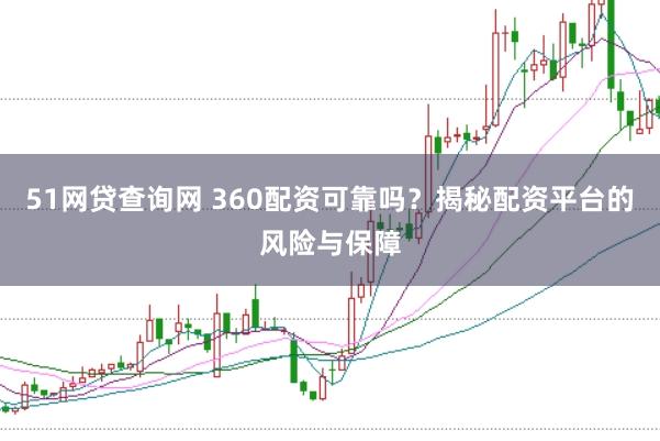 51网贷查询网 360配资可靠吗？揭秘配资平台的风险与保障