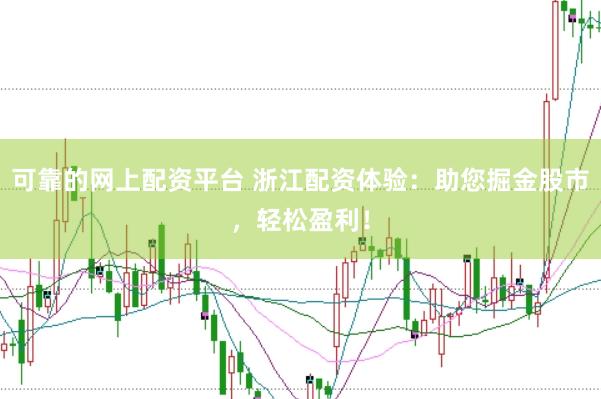 可靠的网上配资平台 浙江配资体验：助您掘金股市，轻松盈利！