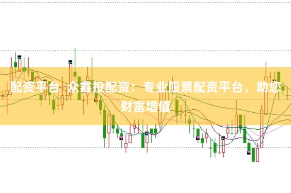 配资平台  众鑫投配资：专业股票配资平台，助您财富增值