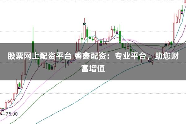 股票网上配资平台 睿鑫配资：专业平台，助您财富增值