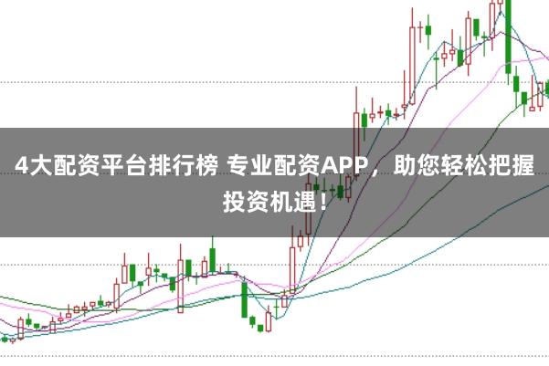 4大配资平台排行榜 专业配资APP，助您轻松把握投资机遇！