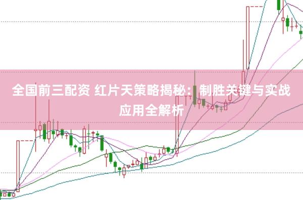 全国前三配资 红片天策略揭秘：制胜关键与实战应用全解析