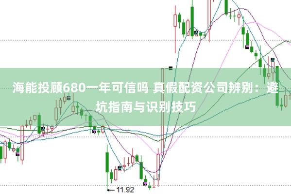 海能投顾680一年可信吗 真假配资公司辨别：避坑指南与识别技巧