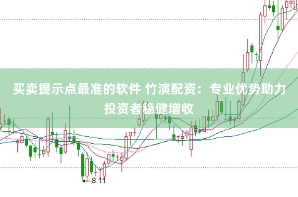 买卖提示点最准的软件 竹演配资：专业优势助力投资者稳健增收