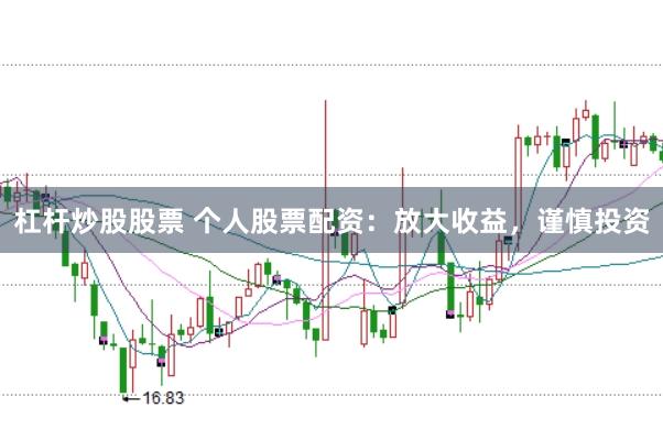 杠杆炒股股票 个人股票配资：放大收益，谨慎投资