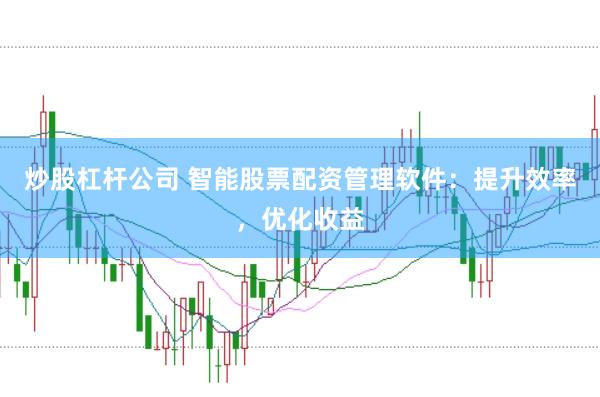 炒股杠杆公司 智能股票配资管理软件：提升效率，优化收益