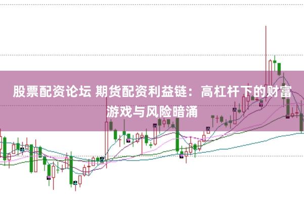 股票配资论坛 期货配资利益链：高杠杆下的财富游戏与风险暗涌