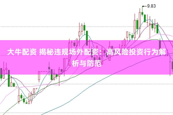 大牛配资 揭秘违规场外配资：高风险投资行为解析与防范