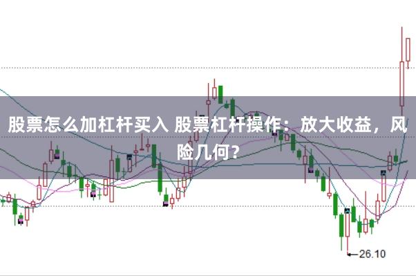 股票怎么加杠杆买入 股票杠杆操作：放大收益，风险几何？