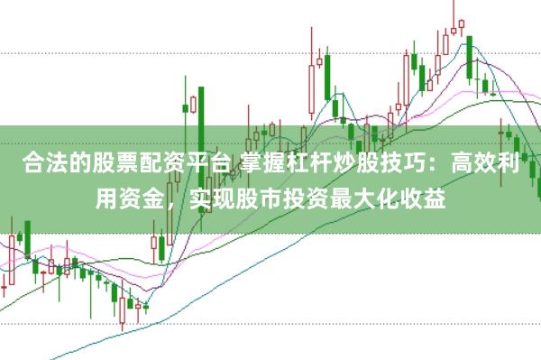 合法的股票配资平台 掌握杠杆炒股技巧：高效利用资金，实现股市投资最大化收益