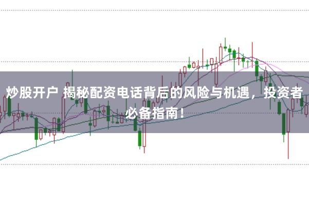 炒股开户 揭秘配资电话背后的风险与机遇，投资者必备指南！