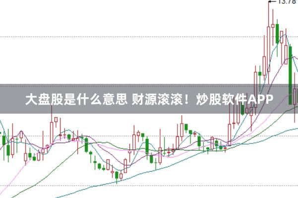 大盘股是什么意思 财源滚滚！炒股软件APP