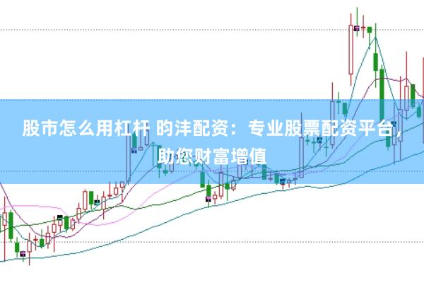 股市怎么用杠杆 昀沣配资：专业股票配资平台，助您财富增值