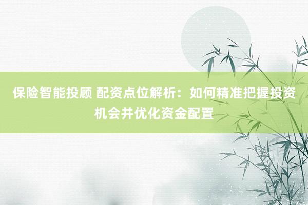保险智能投顾 配资点位解析：如何精准把握投资机会并优化资金配置
