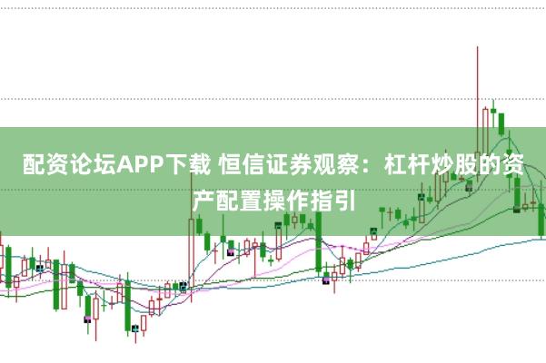 配资论坛APP下载 恒信证券观察：杠杆炒股的资产配置操作指引