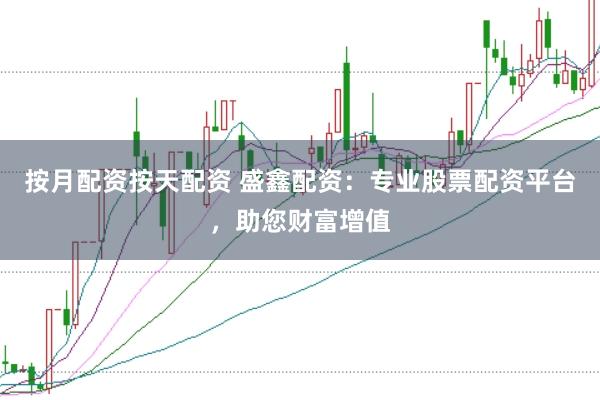 按月配资按天配资 盛鑫配资：专业股票配资平台，助您财富增值