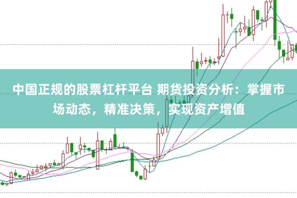 中国正规的股票杠杆平台 期货投资分析：掌握市场动态，精准决策，实现资产增值
