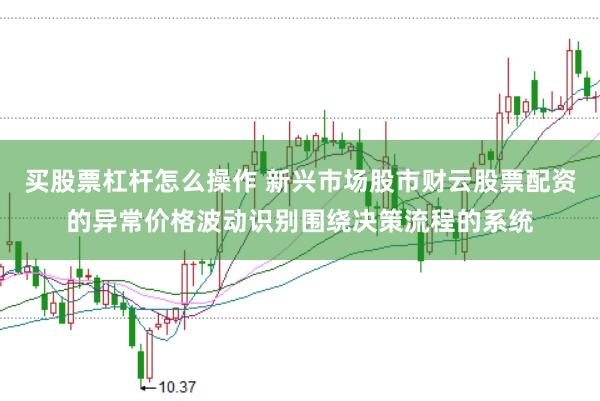 买股票杠杆怎么操作 新兴市场股市财云股票配资的异常价格波动识别围绕决策流程的系统