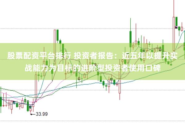 股票配资平台排行 投资者报告：近五年以提升实战能力为目标的进阶型投资者使用口碑