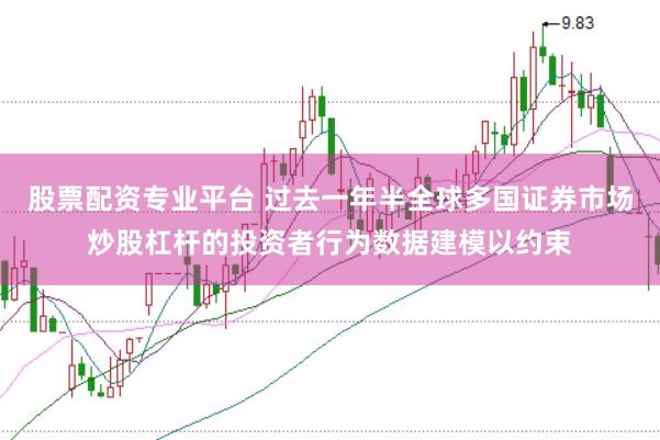 股票配资专业平台 过去一年半全球多国证券市场炒股杠杆的投资者行为数据建模以约束