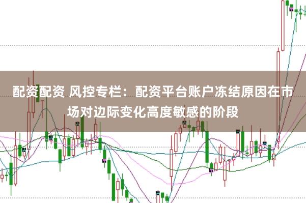 配资配资 风控专栏：配资平台账户冻结原因在市场对边际变化高度敏感的阶段