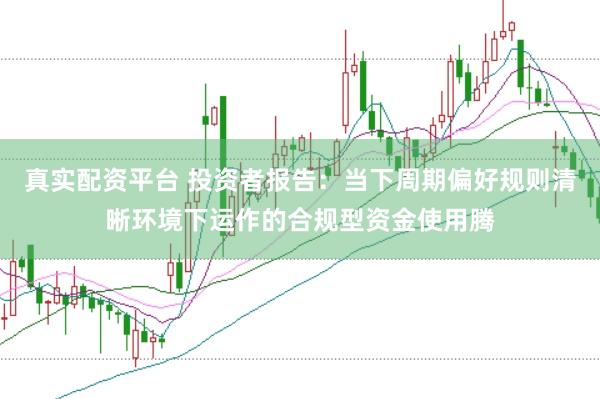 真实配资平台 投资者报告：当下周期偏好规则清晰环境下运作的合规型资金使用腾
