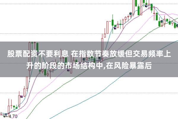 股票配资不要利息 在指数节奏放缓但交易频率上升的阶段的市场结构中,在风险暴露后