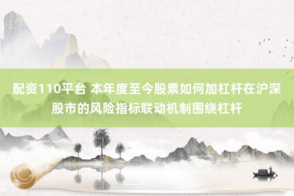 配资110平台 本年度至今股票如何加杠杆在沪深股市的风险指标联动机制围绕杠杆