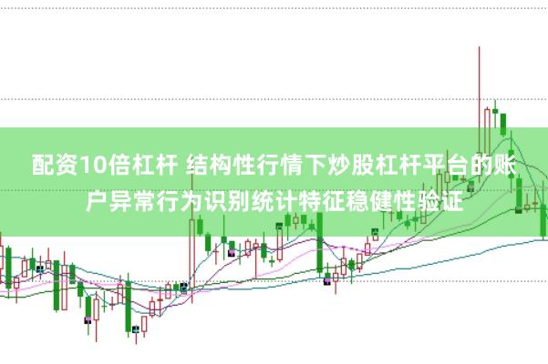 配资10倍杠杆 结构性行情下炒股杠杆平台的账户异常行为识别统计特征稳健性验证