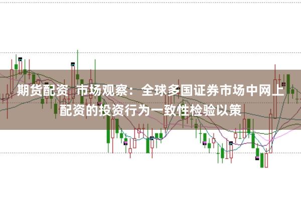 期货配资  市场观察：全球多国证券市场中网上配资的投资行为一致性检验以策