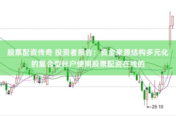 股票配资传奇 投资者报告：资金来源结构多元化的复合型账户使用股票配资在线的