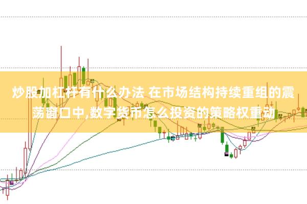 炒股加杠杆有什么办法 在市场结构持续重组的震荡窗口中,数字货币怎么投资的策略权重动