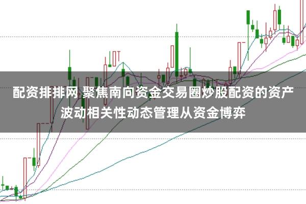 配资排排网 聚焦南向资金交易圈炒股配资的资产波动相关性动态管理从资金博弈