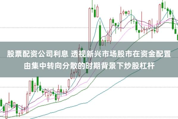 股票配资公司利息 透视新兴市场股市在资金配置由集中转向分散的时期背景下炒股杠杆