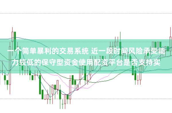 一个简单暴利的交易系统 近一段时间风险承受能力较低的保守型资金使用配资平台是否支持实