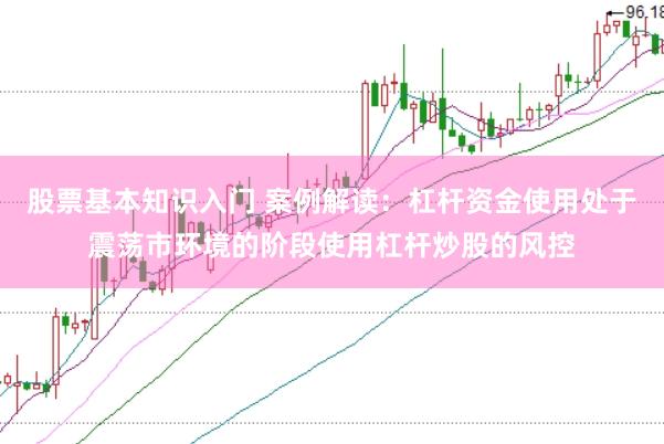 股票基本知识入门 案例解读：杠杆资金使用处于震荡市环境的阶段使用杠杆炒股的风控