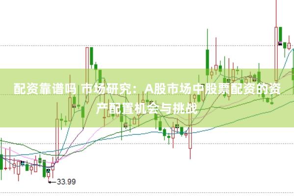 配资靠谱吗 市场研究：A股市场中股票配资的资产配置机会与挑战