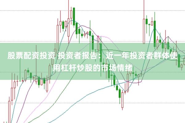 股票配资投资 投资者报告：近一年投资者群体使用杠杆炒股的市场情绪