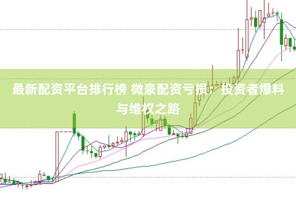 最新配资平台排行榜 微豪配资亏损：投资者爆料与维权之路