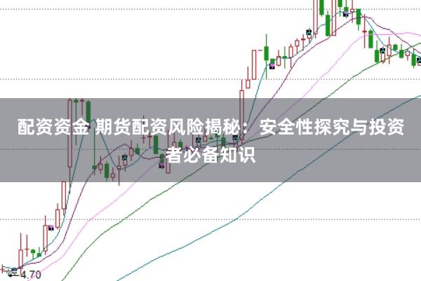 配资资金 期货配资风险揭秘：安全性探究与投资者必备知识