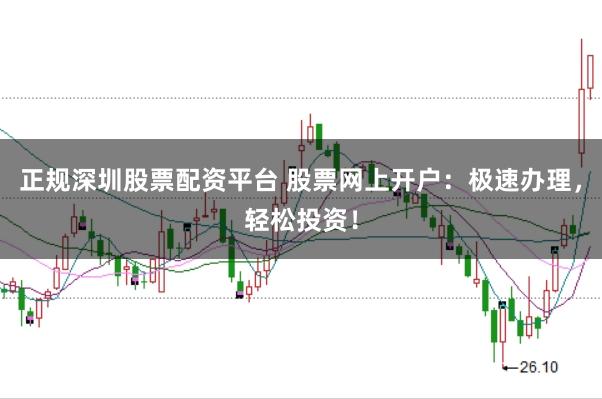 正规深圳股票配资平台 股票网上开户：极速办理，轻松投资！