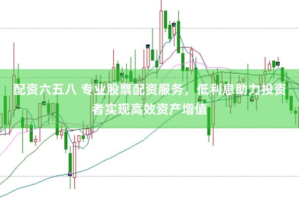 配资六五八 专业股票配资服务，低利息助力投资者实现高效资产增值