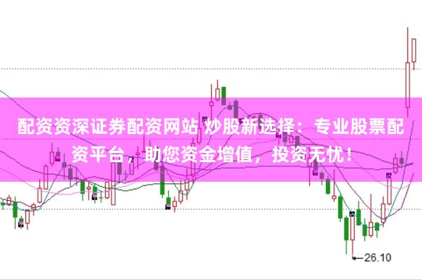 配资资深证券配资网站 炒股新选择：专业股票配资平台，助您资金增值，投资无忧！