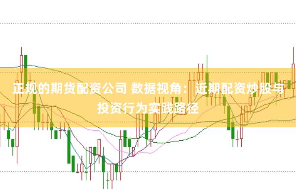 正规的期货配资公司 数据视角：近期配资炒股与投资行为实践路径